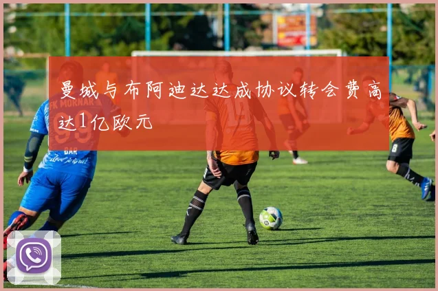 曼城与布阿迪达达成协议转会费高达1亿欧元