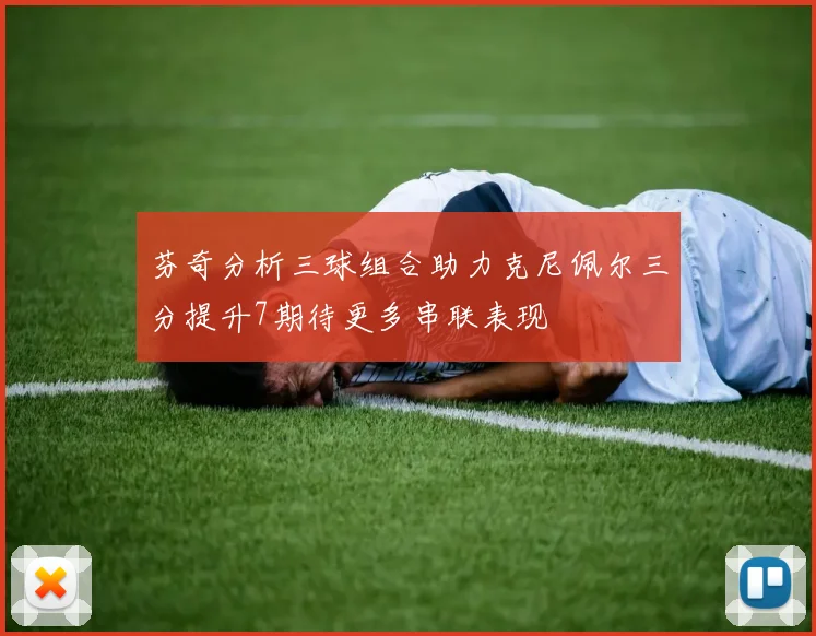 芬奇分析三球组合助力克尼佩尔三分提升7期待更多串联表现