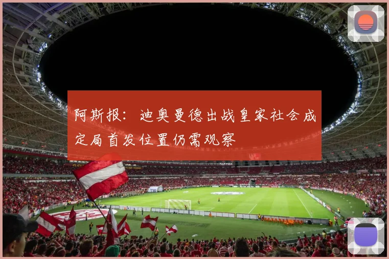 阿斯报：迪奥曼德出战皇家社会成定局首发位置仍需观察